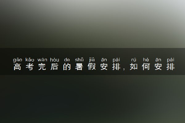 高考完后的暑假安排，如何安排才能更有意义