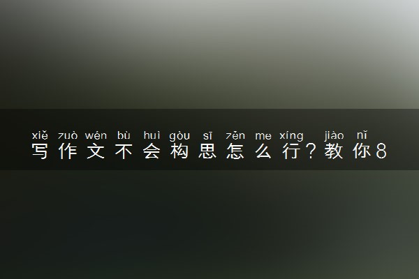 写作文不会构思怎么行？教你8招！
