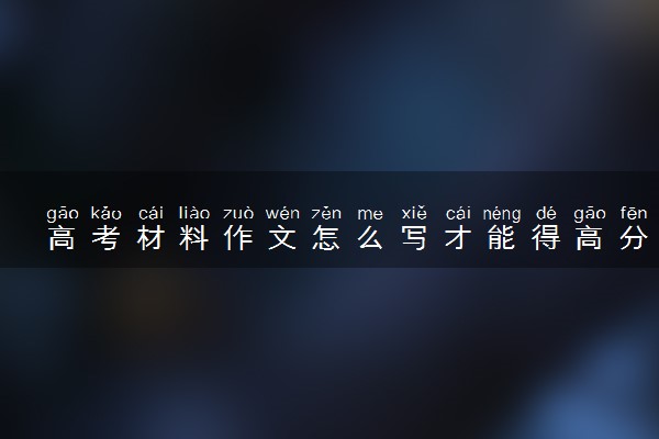 高考材料作文怎么写才能得高分