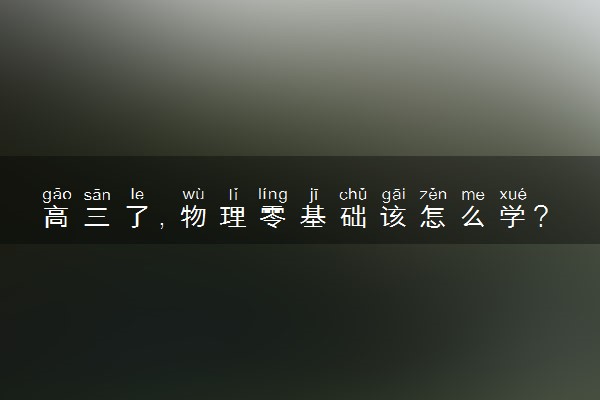 高三了，物理零基础该怎么学?