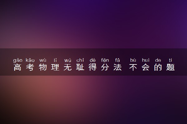 高考物理无耻得分法 不会的题怎么办