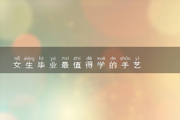 女生毕业最值得学的手艺