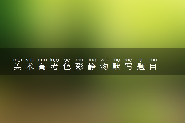 美术高考色彩静物默写题目