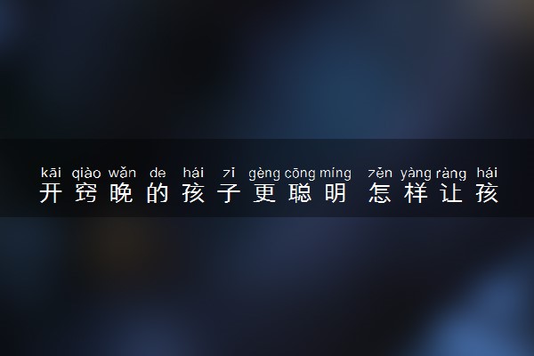 开窍晚的孩子更聪明 怎样让孩子开窍