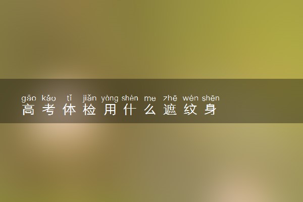 高考体检用什么遮纹身
