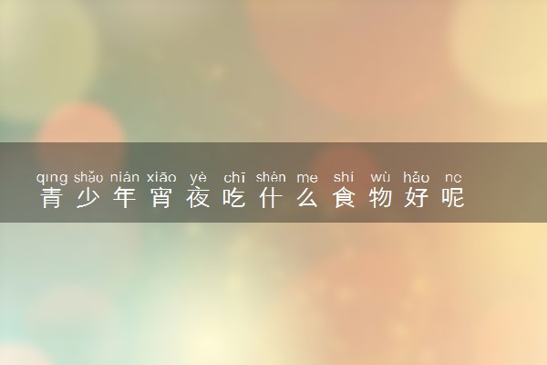 青少年宵夜吃什么食物好呢
