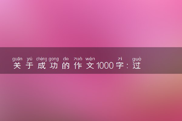 关于成功的作文1000字：过程--成功背后的艰辛
