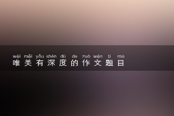 唯美有深度的作文题目