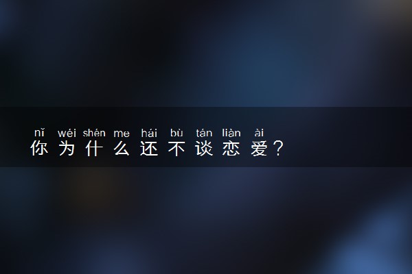 你为什么还不谈恋爱？