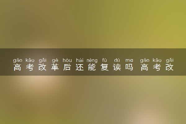 高考改革后还能复读吗 高考改革对复读的影响
