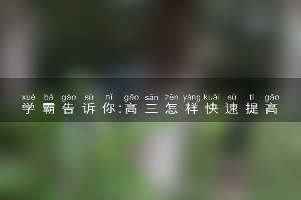 学霸告诉你:高三怎样快速提高化学成绩