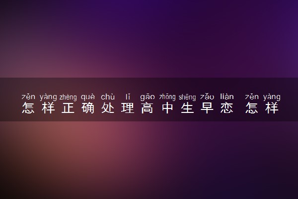 怎样正确处理高中生早恋 怎样正确疏导早恋的高中生
