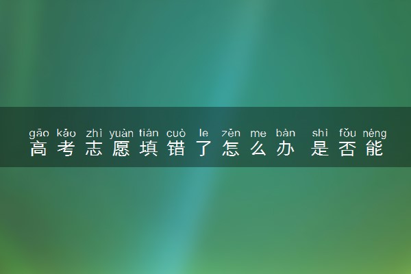 高考志愿填错了怎么办 是否能够补救过来