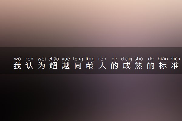 我认为超越同龄人的成熟的标准