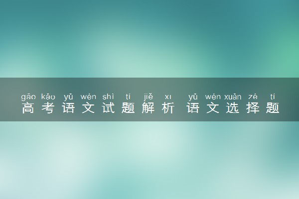 高考语文试题解析 语文选择题规律