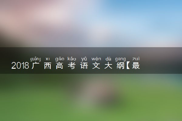 2018广西高考语文大纲【最新公布】