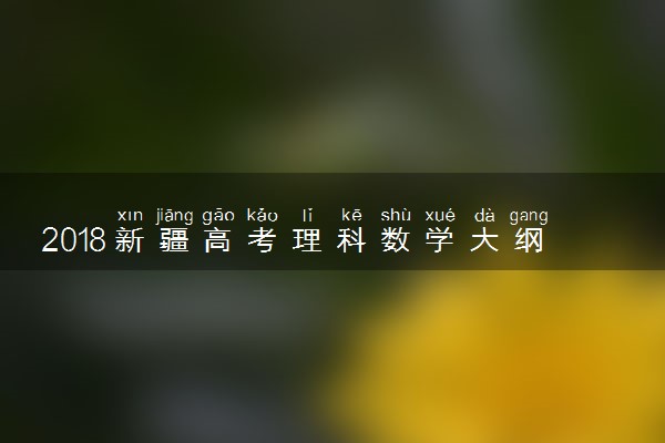 2018新疆高考理科数学大纲【最新公布】