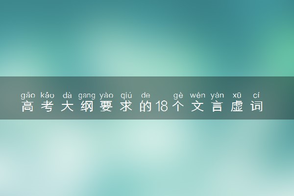 高考大纲要求的18个文言虚词和120个文言实词