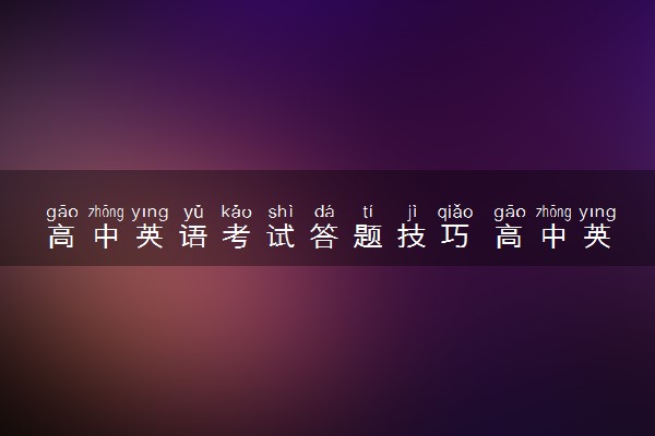 高中英语考试答题技巧 高中英语考试答题有哪些窍门
