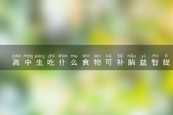 高中生吃什么食物可补脑益智提高记忆力