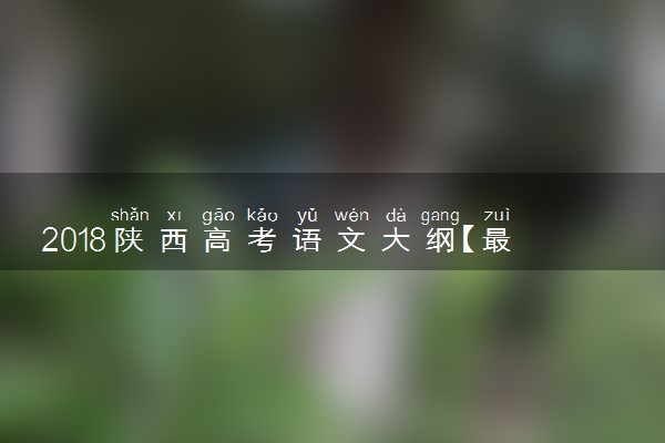 2018陕西高考语文大纲【最新公布】