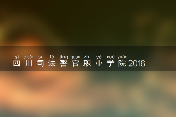 四川司法警官职业学院2018年单独招生方案