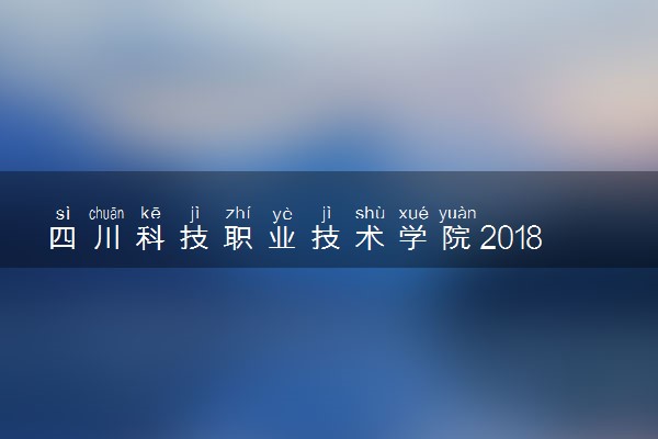 四川科技职业技术学院2018年单招简章