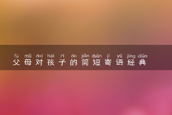 父母对孩子的简短寄语经典