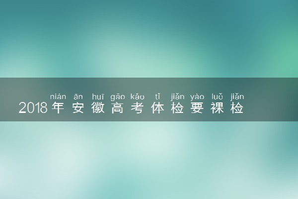 2018年安徽高考体检要裸检吗