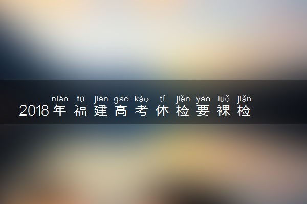 2018年福建高考体检要裸检吗