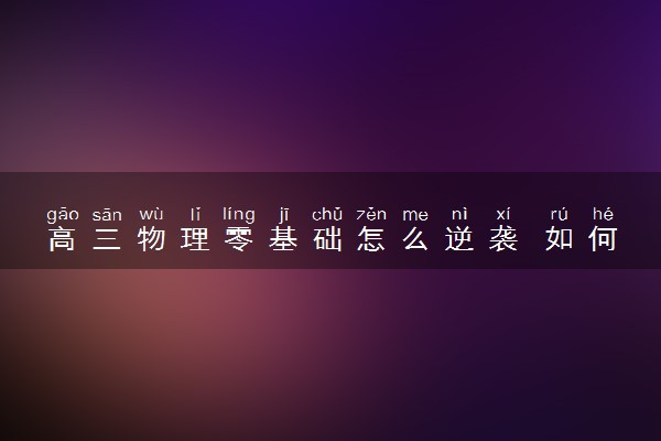高三物理零基础怎么逆袭 如何提高物理成绩