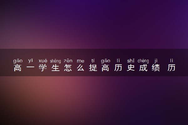 高一学生怎么提高历史成绩 历史如何得高分