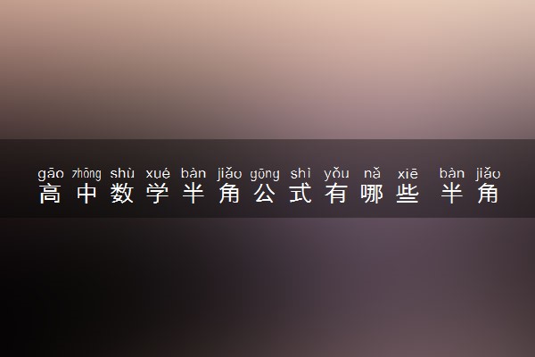 高中数学半角公式有哪些 半角公式如何推导