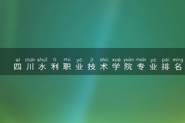 四川水利职业技术学院专业排名 最好的专业有哪些