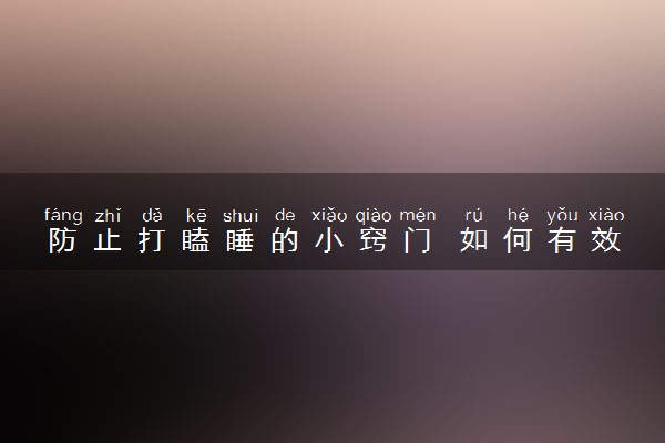 防止打瞌睡的小窍门 如何有效的防止瞌睡
