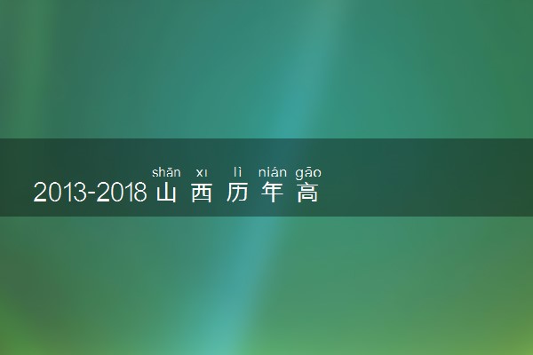 2013-2018山西历年高考语文作文题目汇总