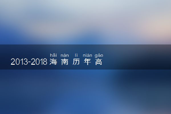 2013-2018海南历年高考语文作文题目汇总