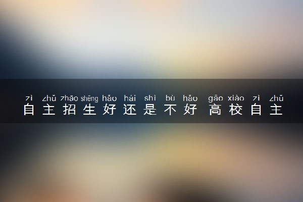 自主招生好还是不好 高校自主招生的利弊