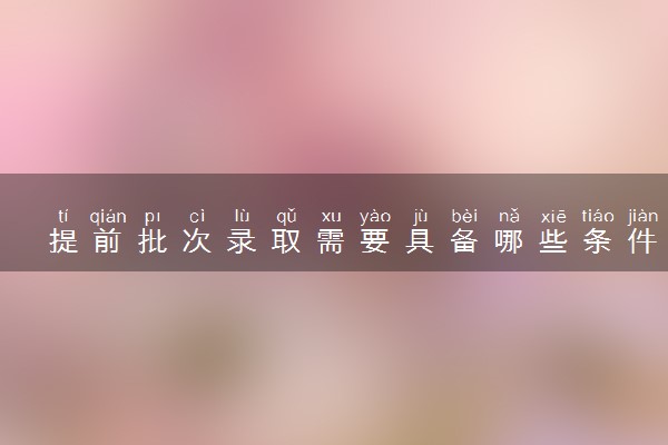 提前批次录取需要具备哪些条件