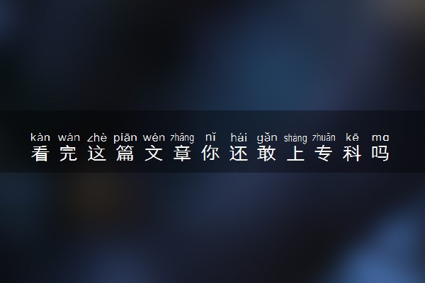 看完这篇文章你还敢上专科吗 专科生就业