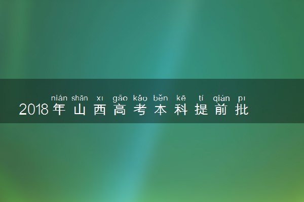 2018年山西高考本科提前批可以报考几个学校