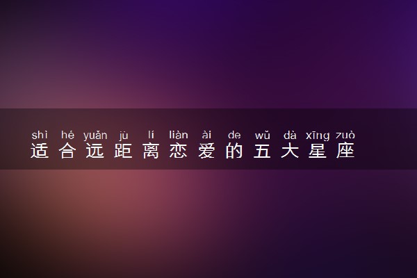 适合远距离恋爱的五大星座
