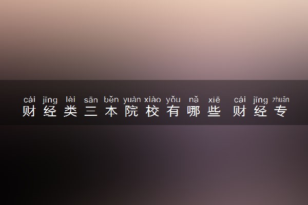 财经类三本院校有哪些 财经专业三本大学名单