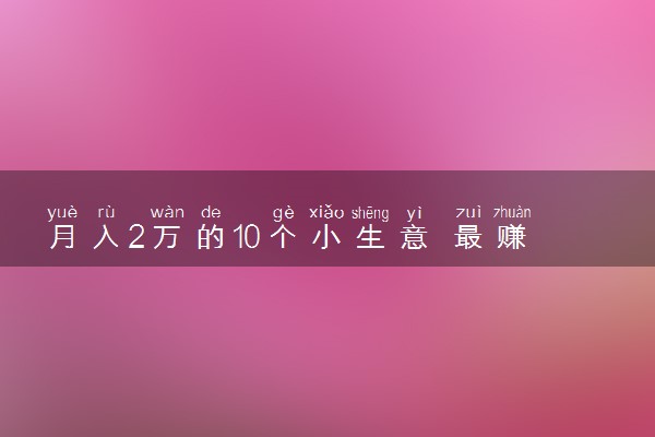 月入2万的10个小生意 最赚钱的暴利行业