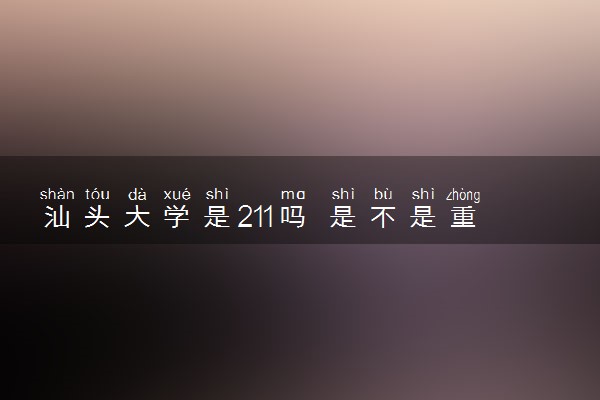 汕头大学是211吗 是不是重点大学