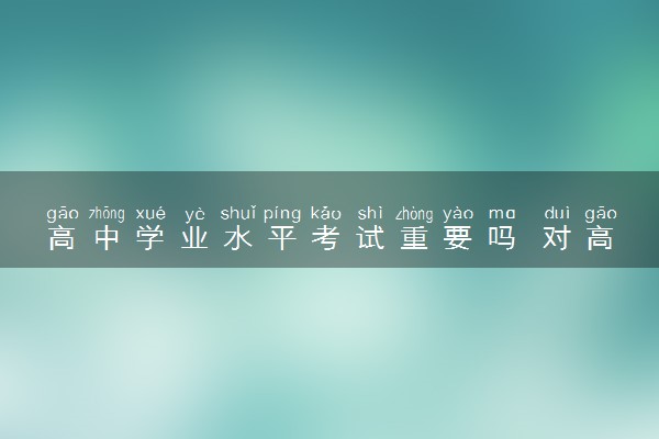 高中学业水平考试重要吗 对高考有什么影响