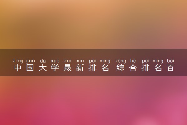 中国大学最新排名 综合排名百强名校