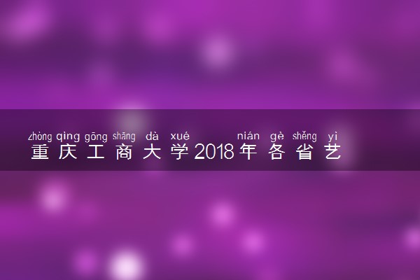 重庆工商大学2018年各省艺术类专业录取分数线