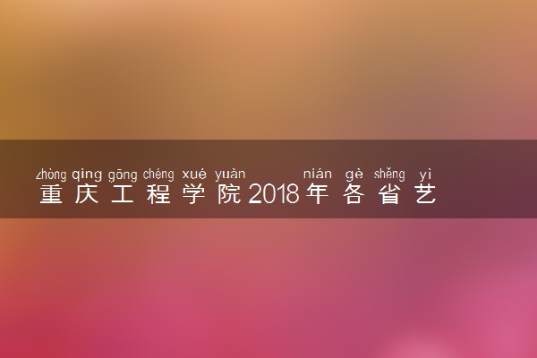 重庆工程学院2018年各省艺术类专业录取分数线