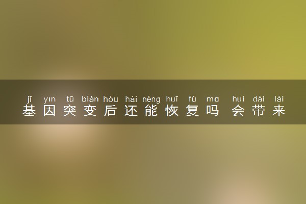 基因突变后还能恢复吗 会带来什么危害